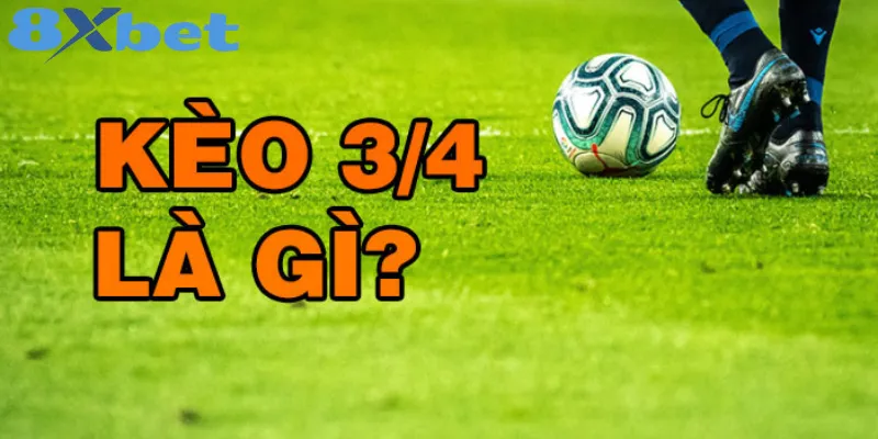 Kinh nghiệm để thắng khi chơi kèo 3/4 tại nhà cái 8xbetvn Giải thích chi tiết về kèo 3/4 trong cá cược bóng đá